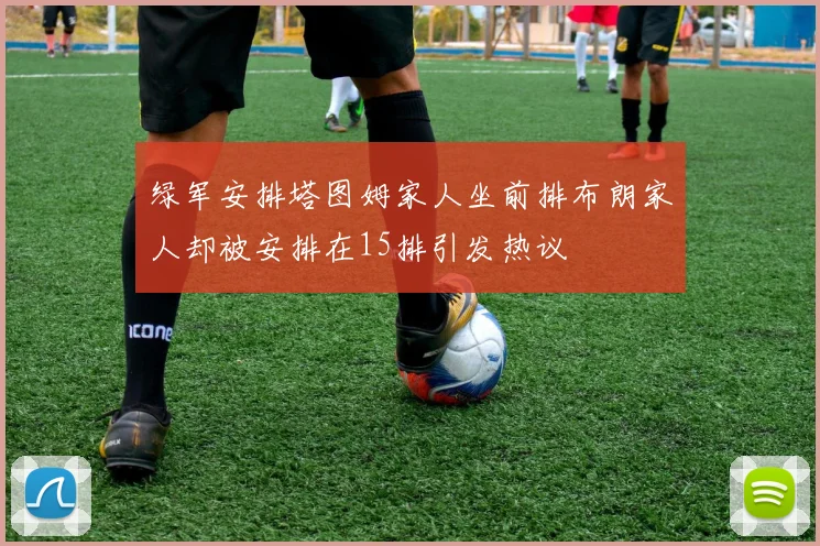 绿军安排塔图姆家人坐前排布朗家人却被安排在15排引发热议