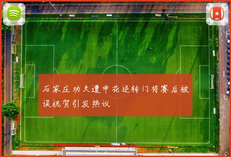 石家庄功夫遭申花逆转门将赛后被误祝贺引发热议