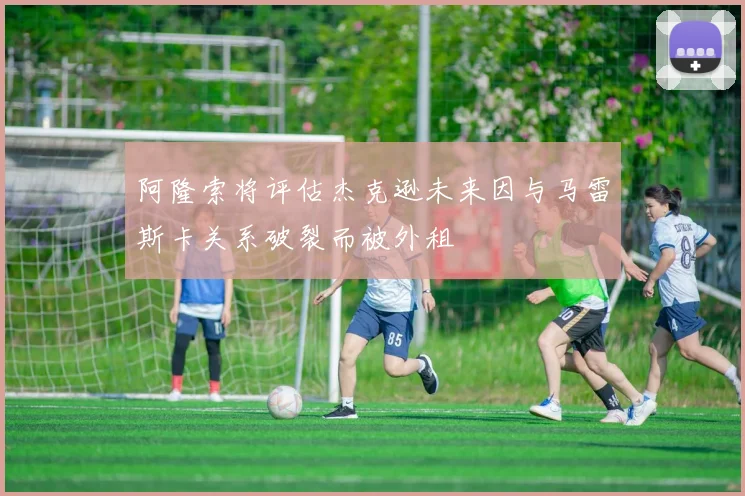 阿隆索将评估杰克逊未来因与马雷斯卡关系破裂而被外租