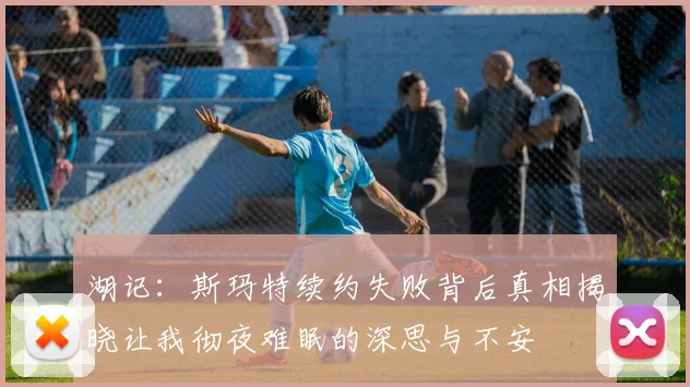 湖记：斯玛特续约失败背后真相揭晓让我彻夜难眠的深思与不安