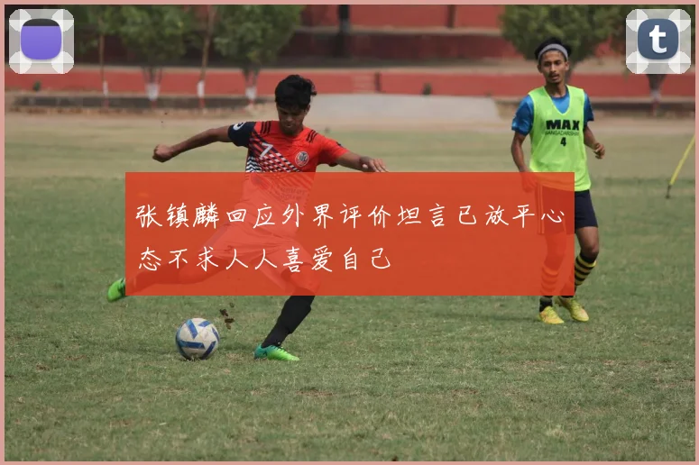 张镇麟回应外界评价坦言已放平心态不求人人喜爱自己