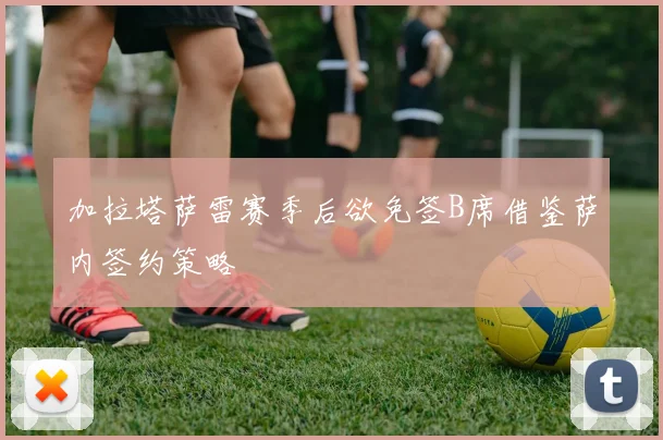 加拉塔萨雷赛季后欲免签B席借鉴萨内签约策略