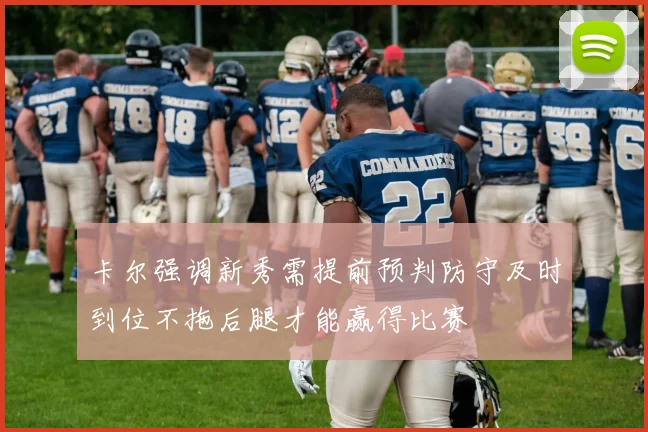 卡尔强调新秀需提前预判防守及时到位不拖后腿才能赢得比赛