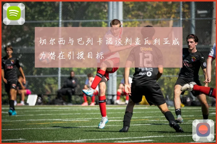 切尔西与巴列卡诺谈判查瓦利亚成为潜在引援目标