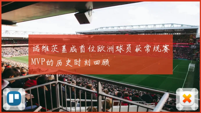 诺维茨基成首位欧洲球员获常规赛MVP的历史时刻回顾