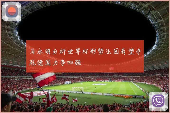 马永明分析世界杯形势法国有望夺冠德国力争四强