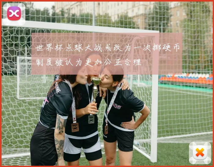 世界杯点球大战或改为一次掷硬币制度被认为更加公正合理