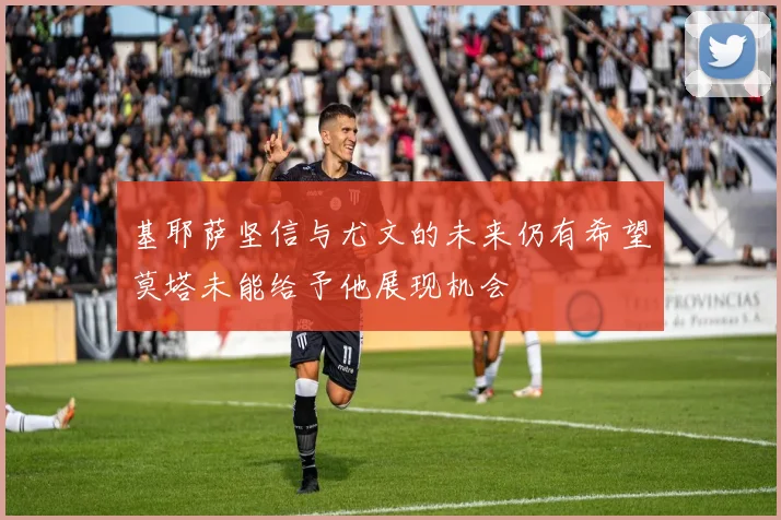基耶萨坚信与尤文的未来仍有希望莫塔未能给予他展现机会