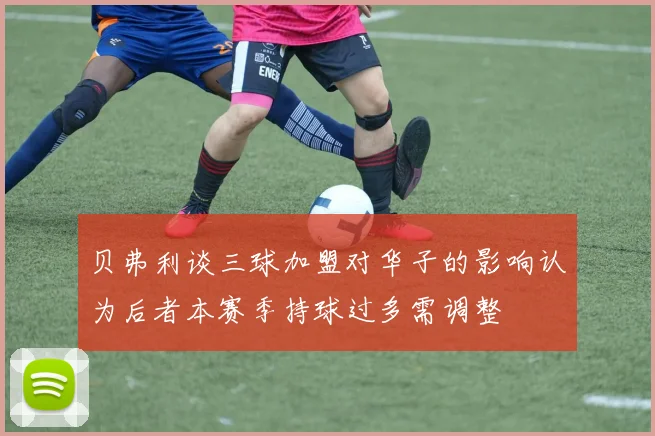 贝弗利谈三球加盟对华子的影响认为后者本赛季持球过多需调整
