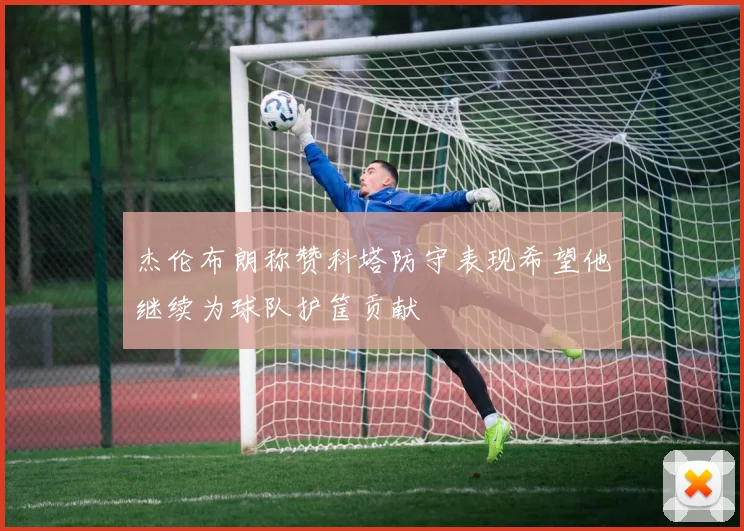 杰伦布朗称赞科塔防守表现希望他继续为球队护筐贡献