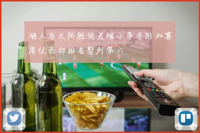 湖人与太阳胜场差缩小争夺附加赛席位西部排名暂列第六