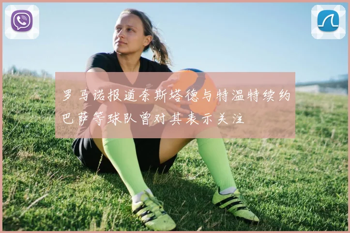 罗马诺报道奈斯塔德与特温特续约巴萨等球队曾对其表示关注