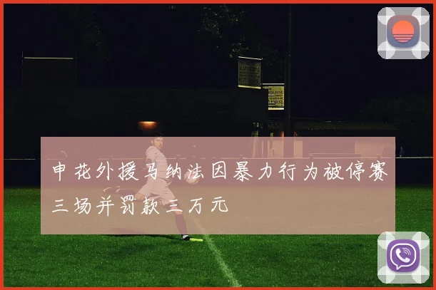 申花外援马纳法因暴力行为被停赛三场并罚款三万元